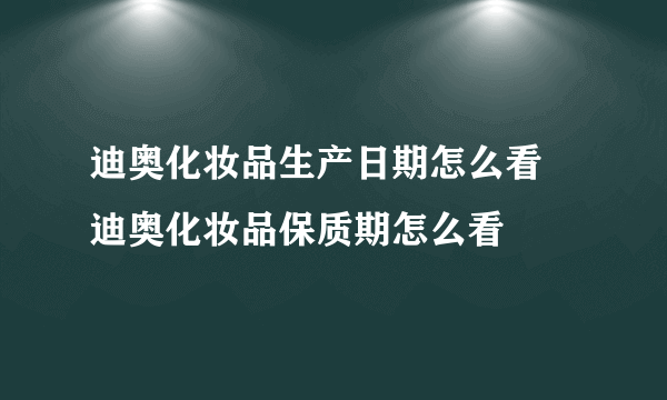 迪奥化妆品生产日期怎么看 迪奥化妆品保质期怎么看