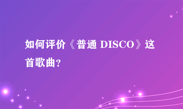 如何评价《普通 DISCO》这首歌曲？