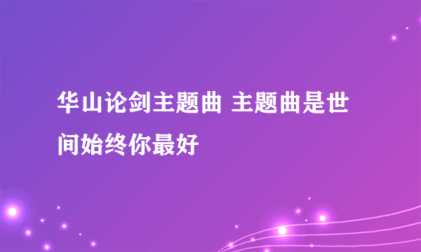 华山论剑主题曲 主题曲是世间始终你最好