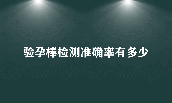 验孕棒检测准确率有多少