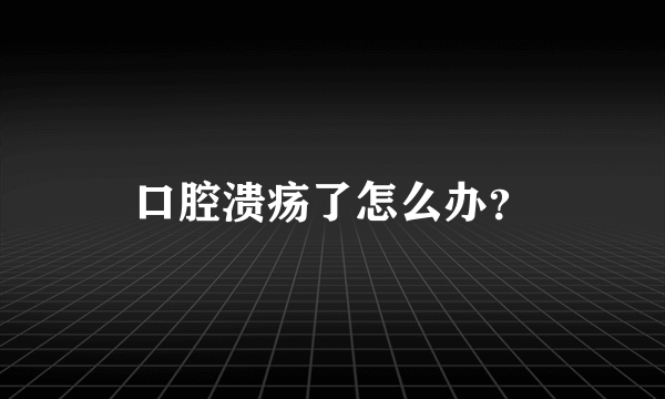 口腔溃疡了怎么办？