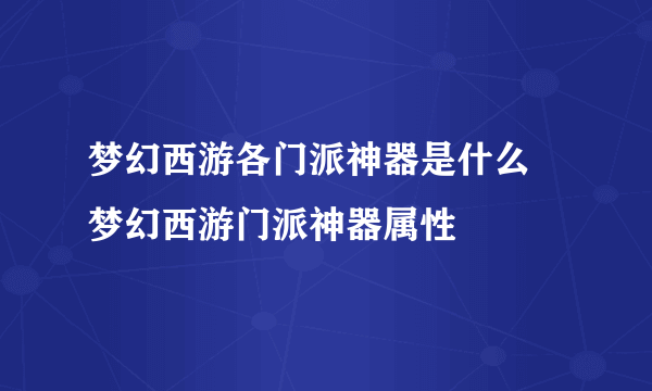 梦幻西游各门派神器是什么 梦幻西游门派神器属性