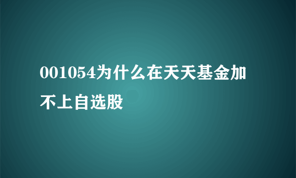 001054为什么在天天基金加不上自选股