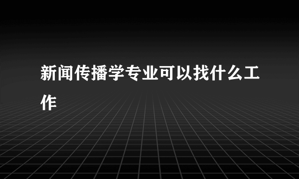 新闻传播学专业可以找什么工作