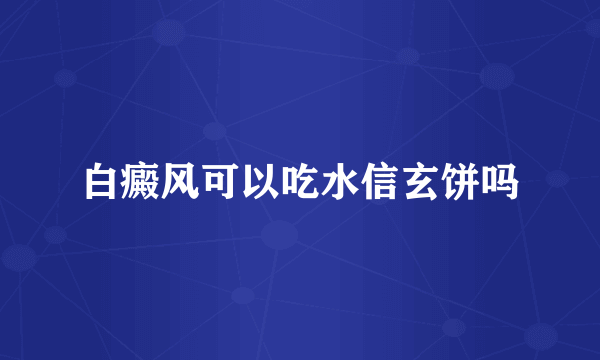 白癜风可以吃水信玄饼吗