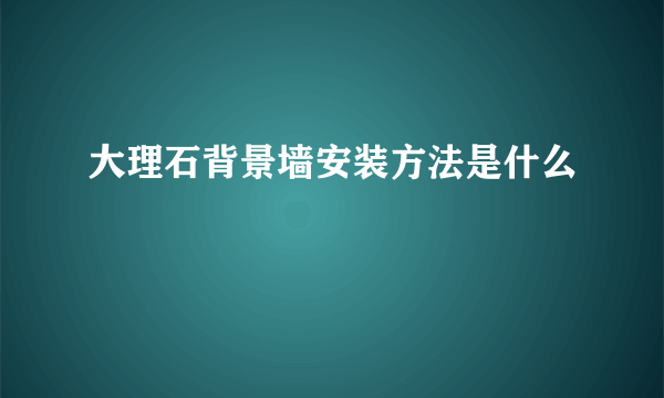 大理石背景墙安装方法是什么