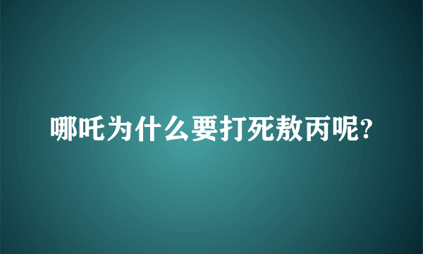 哪吒为什么要打死敖丙呢?