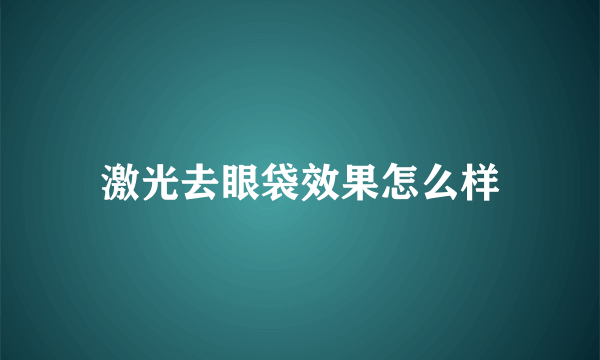 激光去眼袋效果怎么样