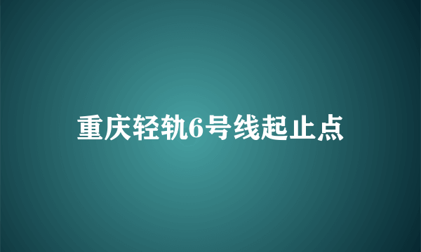 重庆轻轨6号线起止点