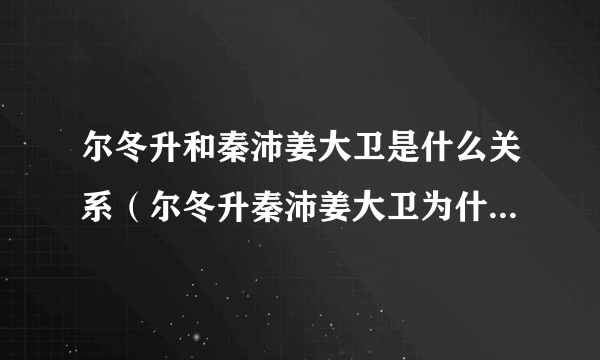 尔冬升和秦沛姜大卫是什么关系（尔冬升秦沛姜大卫为什么不一个姓）