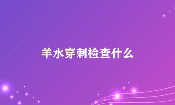 羊水穿刺检查什么