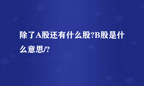 除了A股还有什么股?B股是什么意思/?