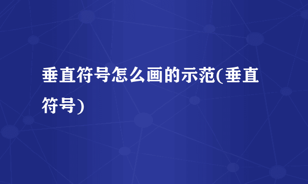 垂直符号怎么画的示范(垂直符号)