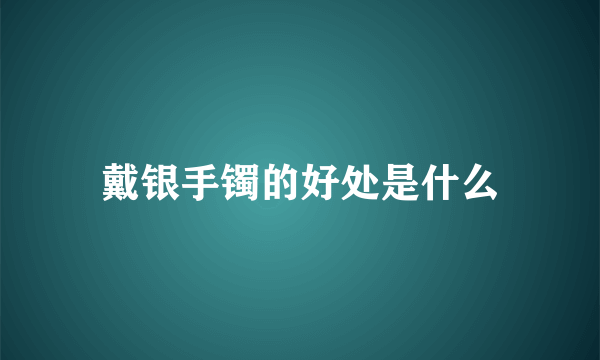 戴银手镯的好处是什么