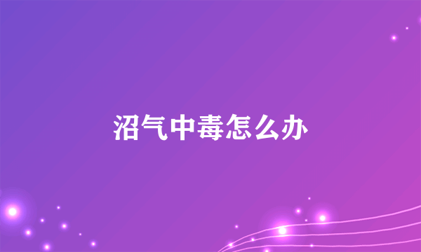 沼气中毒怎么办