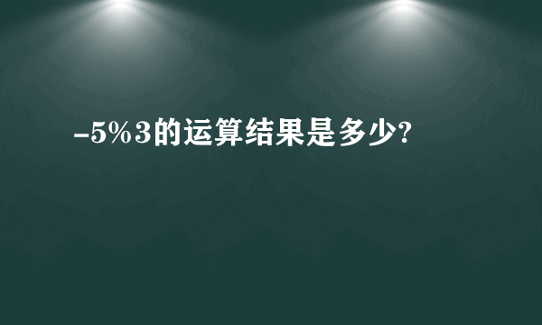 -5%3的运算结果是多少?