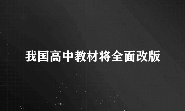 我国高中教材将全面改版