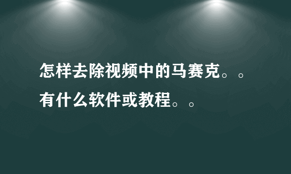 怎样去除视频中的马赛克。。有什么软件或教程。。