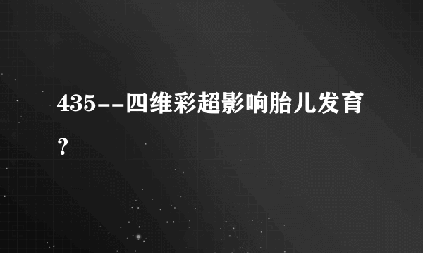 435--四维彩超影响胎儿发育？