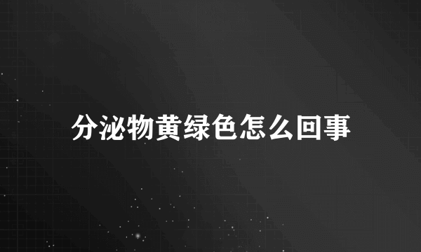 分泌物黄绿色怎么回事