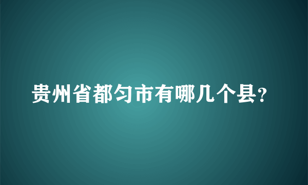 贵州省都匀市有哪几个县？