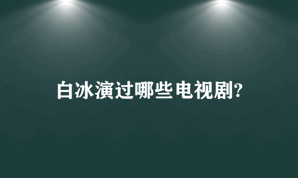 白冰演过哪些电视剧?