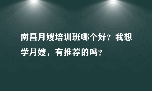 南昌月嫂培训班哪个好？我想学月嫂，有推荐的吗？