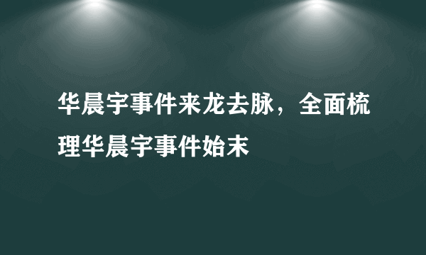 华晨宇事件来龙去脉，全面梳理华晨宇事件始末