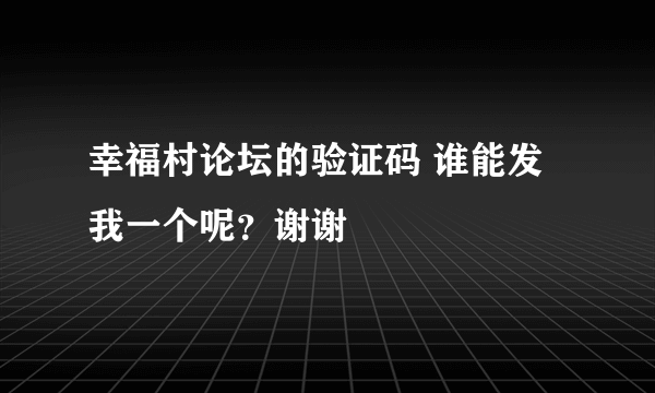 幸福村论坛的验证码 谁能发我一个呢？谢谢