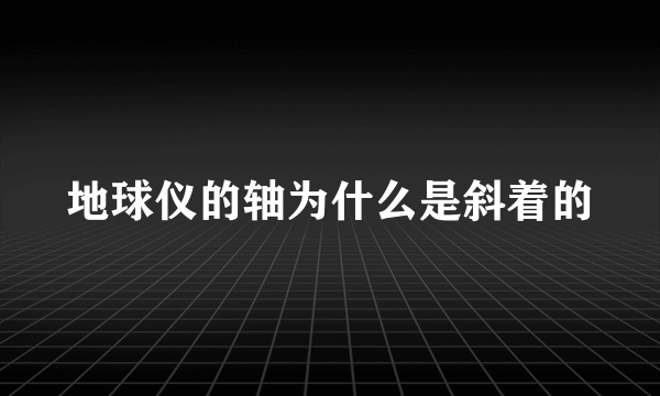 地球仪的轴为什么是斜着的