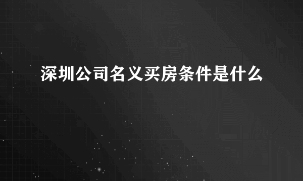 深圳公司名义买房条件是什么