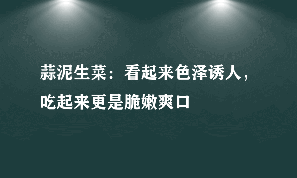 蒜泥生菜：看起来色泽诱人，吃起来更是脆嫩爽口