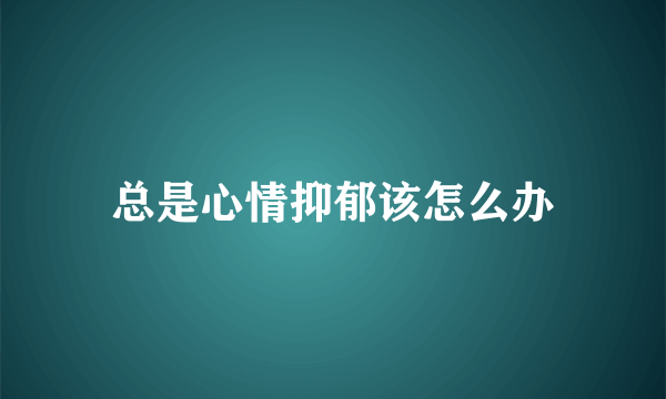 总是心情抑郁该怎么办