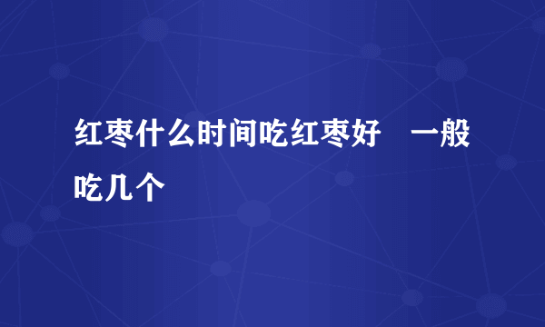 红枣什么时间吃红枣好   一般吃几个