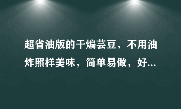 超省油版的干煸芸豆，不用油炸照样美味，简单易做，好吃还下饭