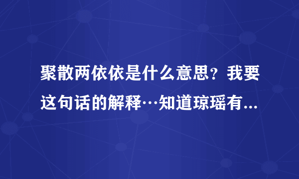 聚散两依依是什么意思？我要这句话的解释…知道琼瑶有个这个名字的作品，可是我要这句话的解释…谢谢