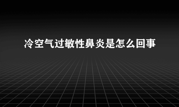 冷空气过敏性鼻炎是怎么回事