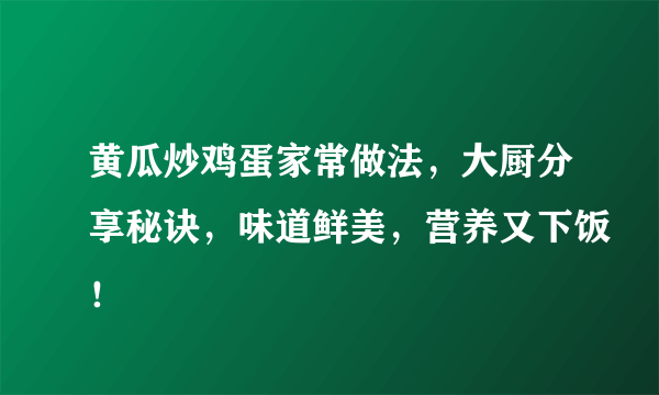 黄瓜炒鸡蛋家常做法，大厨分享秘诀，味道鲜美，营养又下饭！