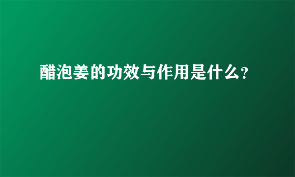 醋泡姜的功效与作用是什么？