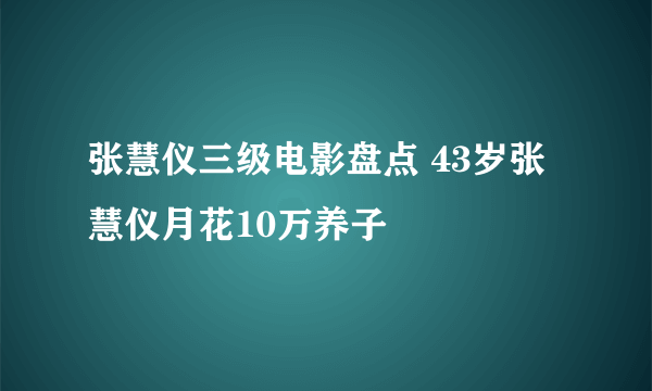 张慧仪三级电影盘点 43岁张慧仪月花10万养子