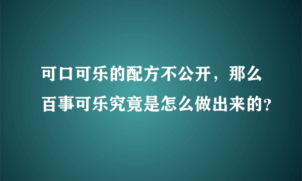 可口可乐的配方不公开，那么百事可乐究竟是怎么做出来的？