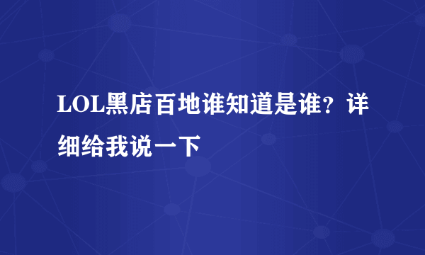 LOL黑店百地谁知道是谁？详细给我说一下