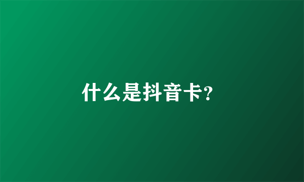 什么是抖音卡？