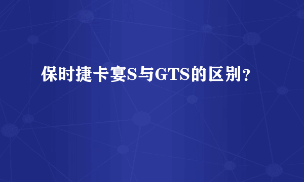 保时捷卡宴S与GTS的区别？