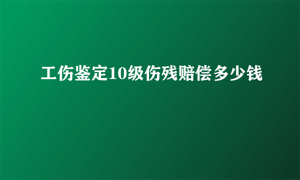 工伤鉴定10级伤残赔偿多少钱