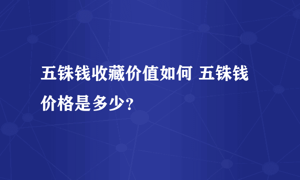 五铢钱收藏价值如何 五铢钱价格是多少？