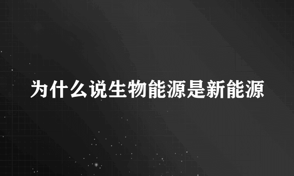 为什么说生物能源是新能源