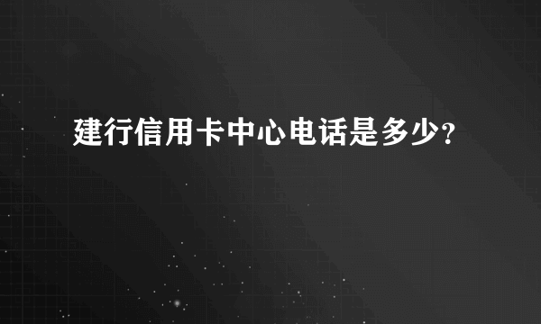 建行信用卡中心电话是多少？