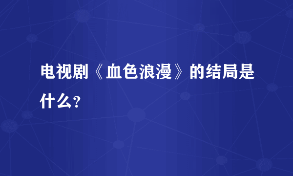 电视剧《血色浪漫》的结局是什么？