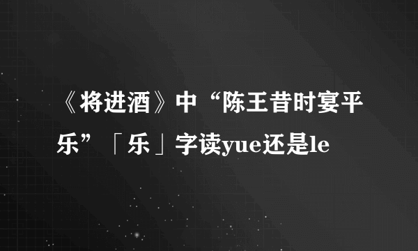 《将进酒》中“陈王昔时宴平乐”「乐」字读yue还是le